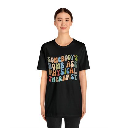 Funny Physical Therapist Shirt, Physical Therapy Graduate, Somebody's Bomb Ass Physical Therapist Shirt, T299
