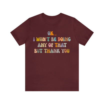 Ok I Won't Be Doing Any Of That But Thank You Shirt, Funny Shirt, Funny TV Show Shirt, Shirt for Women, Gift for Mom, Christian Gifts, T1325