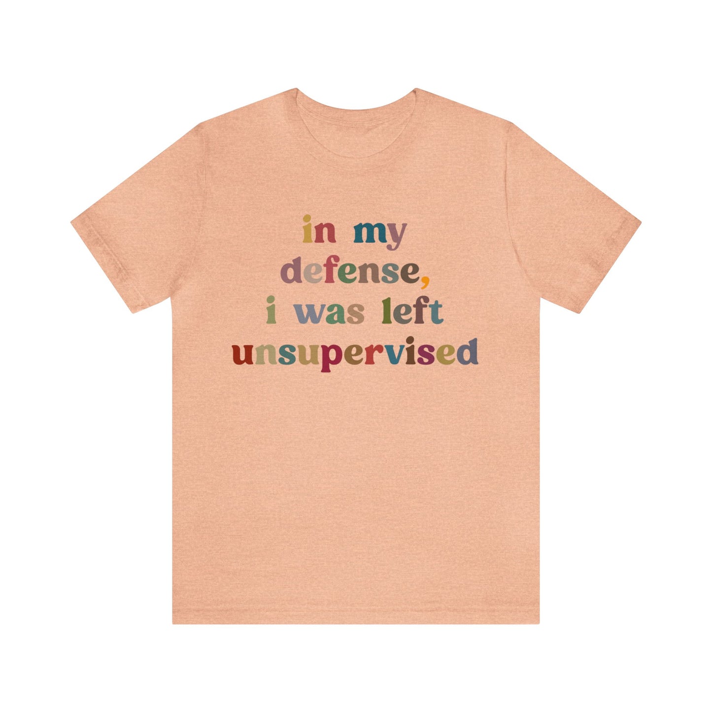 In My Defense I Was Left Unsupervised Shirt, Sarcasm Shirt, Funny Quote Shirt, Women Humor Shirt, Shirt for Women, Gift for Her, T1214