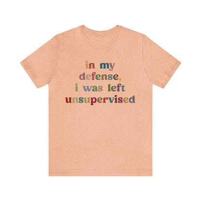 In My Defense I Was Left Unsupervised Shirt, Sarcasm Shirt, Funny Quote Shirt, Women Humor Shirt, Shirt for Women, Gift for Her, T1214