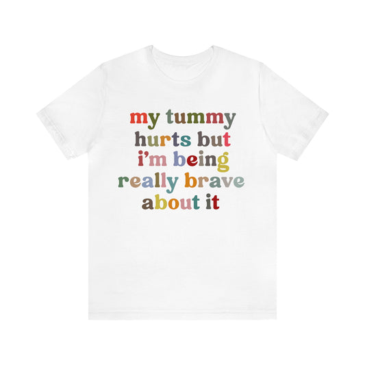 My Tummy Hurts But I'm Really Being Brave About It Shirt, Chronic Illness Shirt, Healthy Living Shirt, Funny Bravery Shirt, T977