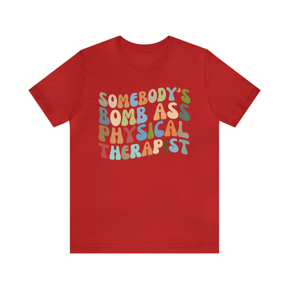 Funny Physical Therapist Shirt, Physical Therapy Graduate, Somebody's Bomb Ass Physical Therapist Shirt, T299