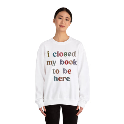 I Closed My Book To Be Here Sweatshirt, Book Lovers Club Sweatshirt, Introverted Bookworm Sweatshirt, Funny Book Nerd Sweatshirt, S1246