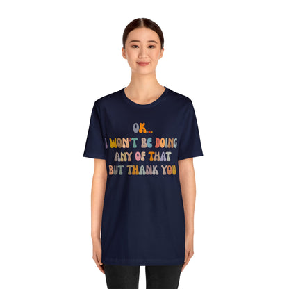 Ok I Won't Be Doing Any Of That But Thank You Shirt, Funny Shirt, Funny TV Show Shirt, Shirt for Women, Gift for Mom, Christian Gifts, T1325