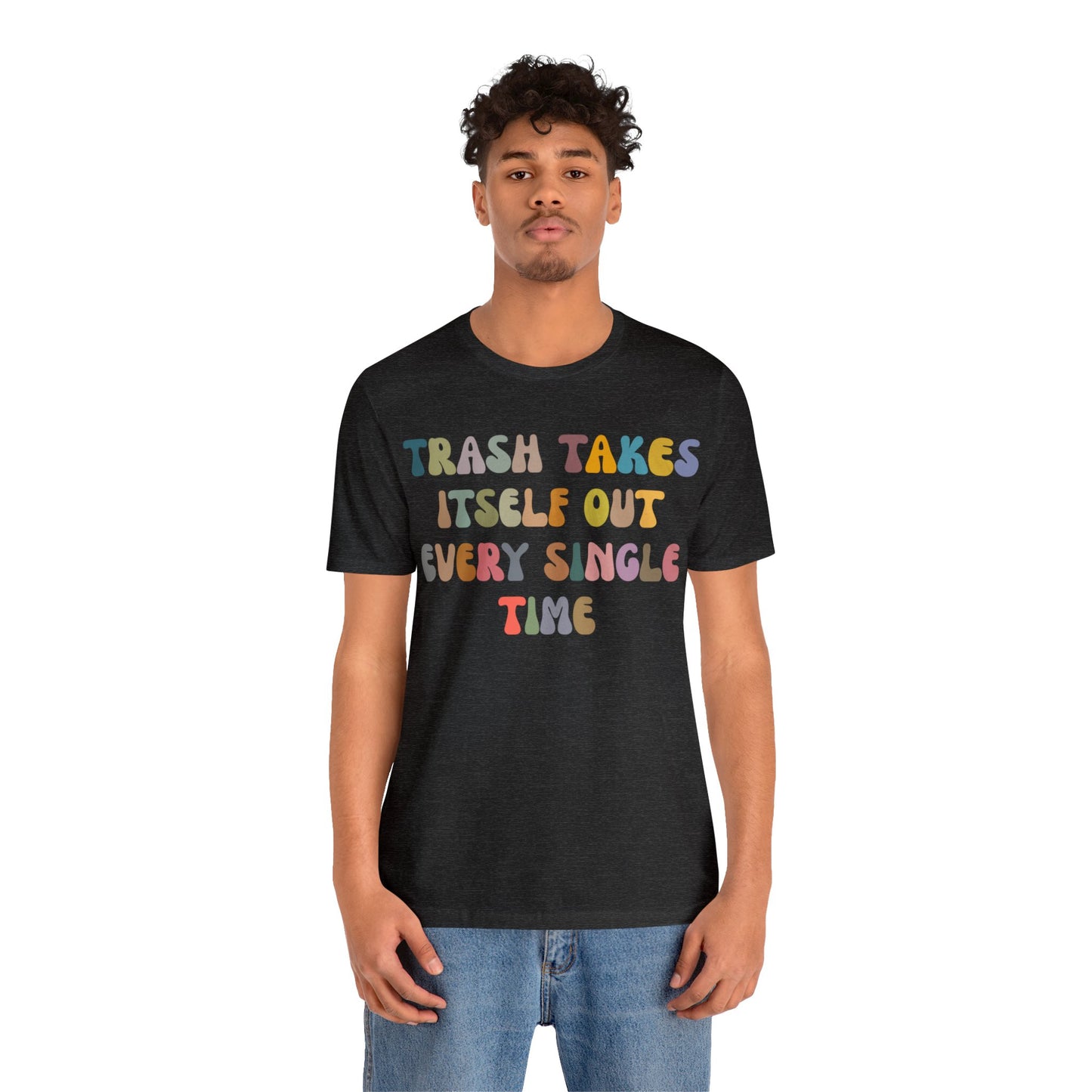 Trash Takes Itself Out Every Single Time Shirt, Funny Era Shirt, Funny Girlfriend Shirt, Remove Undesirable People Shirt, T1212