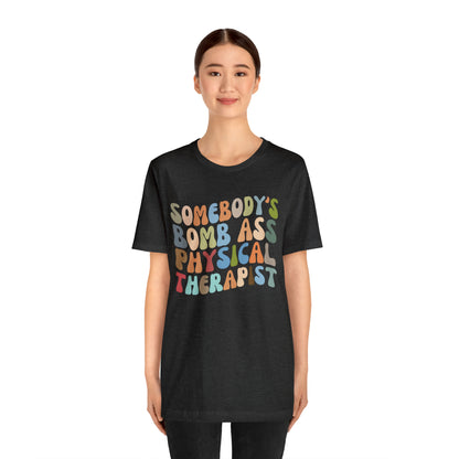Funny Physical Therapist Shirt, Physical Therapy Graduate, Somebody's Bomb Ass Physical Therapist Shirt, T299