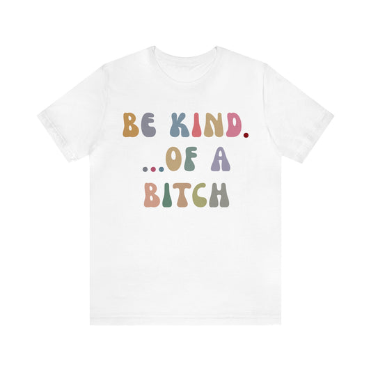 Be Kind Of A Bitch Shirt, Funny Girls Shirt, Funny Sassy Shirt, Sarcasm Shirt for Women, Funny Gift for Friends, Gift For Girls, T1198