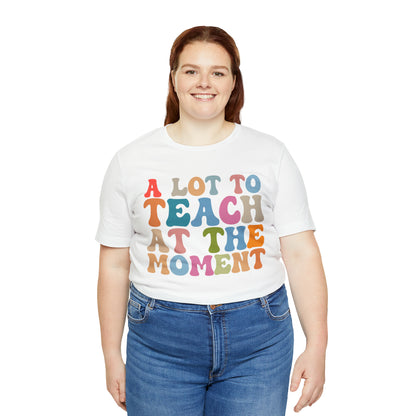 Motivational Shirt, A Lot To Teach At The Moment Shirt, Teacher Shirt, Teacher Appreciation, Back To School Shirt, T500