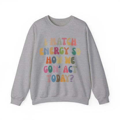 I Match Energy So How We Gon' Act Today Sweatshirt, Motivational Quote Short, Funny Women Sweatshirt, Sassy Vibe Sweatshirt, S1138