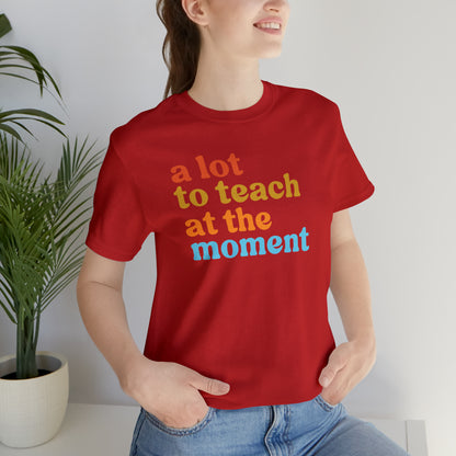 Motivational Shirt, A Lot To Teach At The Moment Shirt, Teacher Shirt, Teacher Appreciation, Back To School Shirt, T501