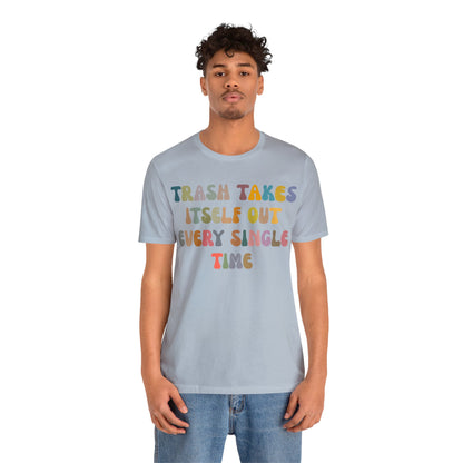 Trash Takes Itself Out Every Single Time Shirt, Funny Era Shirt, Funny Girlfriend Shirt, Remove Undesirable People Shirt, T1212