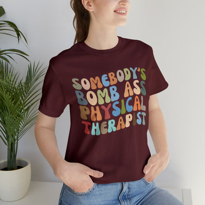 Funny Physical Therapist Shirt, Physical Therapy Graduate, Somebody's Bomb Ass Physical Therapist Shirt, T299