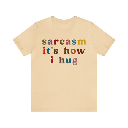 Sarcasm It's How I Hug Shirt, Sarcastic Quote Shirt, Sarcasm Women Shirt, Funny Mom Shirt, Shirt for Women, Gift for Her, Mom Shirt, T1260