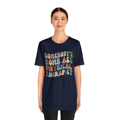 Funny Physical Therapist Shirt, Physical Therapy Graduate, Somebody's Bomb Ass Physical Therapist Shirt, T299