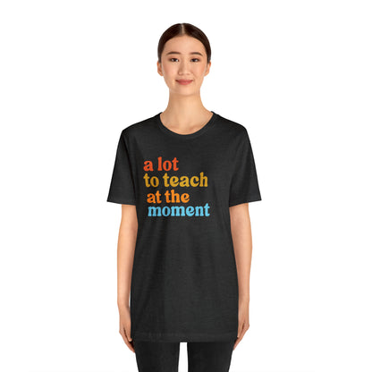 Motivational Shirt, A Lot To Teach At The Moment Shirt, Teacher Shirt, Teacher Appreciation, Back To School Shirt, T501