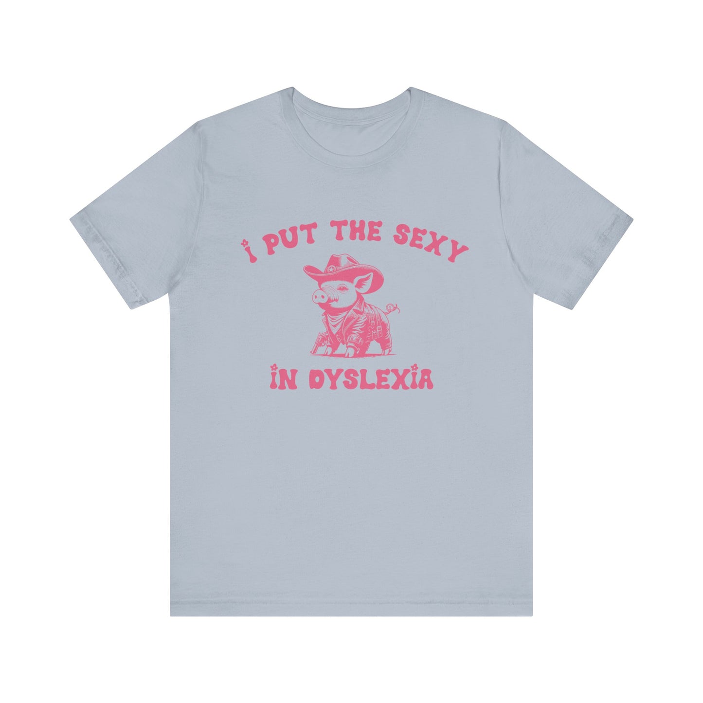 I Put The Sexy In Dyslexia Shirt, Funny Shirt, Funny Meme Shirt, Silly Meme Shirt, Mothers day Shirt, Mental Health Matters Shirt, T1586