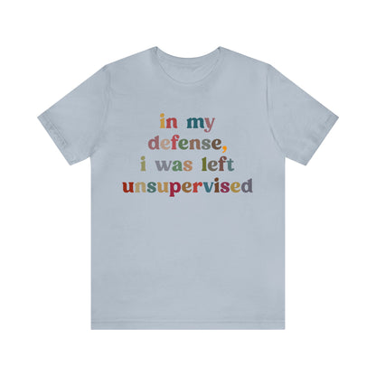 In My Defense I Was Left Unsupervised Shirt, Sarcasm Shirt, Funny Quote Shirt, Women Humor Shirt, Shirt for Women, Gift for Her, T1214