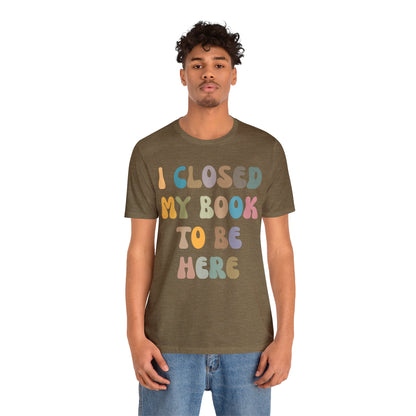 I Closed My Book To Be Here Shirt, Book Lovers Club Shirt, Book Lover Shirts, Introverted Bookworm Shirt, Funny Book Nerd Shirt, T1244