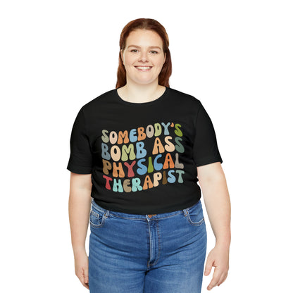 Funny Physical Therapist Shirt, Physical Therapy Graduate, Somebody's Bomb Ass Physical Therapist Shirt, T299