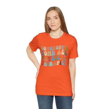 Funny Physical Therapist Shirt, Physical Therapy Graduate, Somebody's Bomb Ass Physical Therapist Shirt, T299