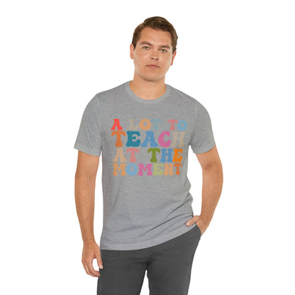 Motivational Shirt, A Lot To Teach At The Moment Shirt, Teacher Shirt, Teacher Appreciation, Back To School Shirt, T500