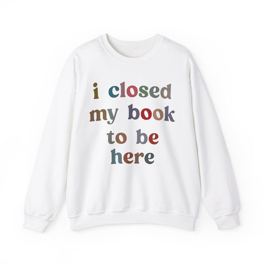 I Closed My Book To Be Here Sweatshirt, Book Lovers Club Sweatshirt, Introverted Bookworm Sweatshirt, Funny Book Nerd Sweatshirt, S1246