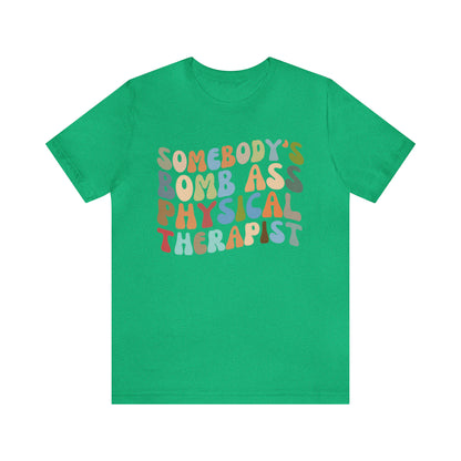 Funny Physical Therapist Shirt, Physical Therapy Graduate, Somebody's Bomb Ass Physical Therapist Shirt, T299