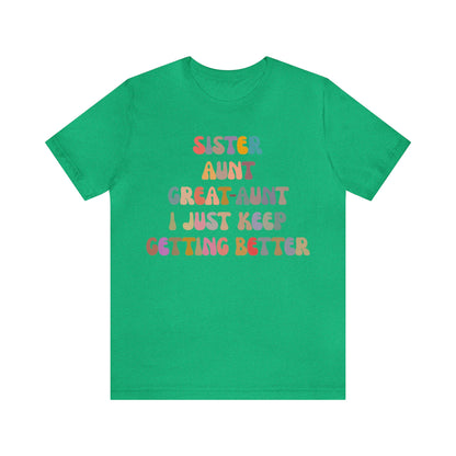 Sister Aunt Great Aunt I Just Keep Getting Better Shirt, Aunt Shirt, Pregnancy Announcement Shirt, Great Aunt Shirt, Gift for Aunt, T1269