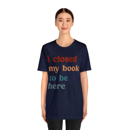 I Closed My Book To Be Here Shirt, Book Lovers Club Shirt, Book Lover Shirts, Introverted Bookworm Shirt, Funny Book Nerd Shirt, T1247