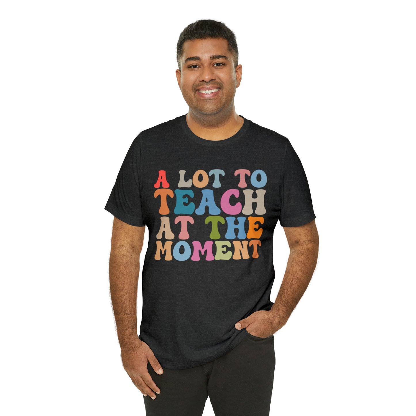 Motivational Shirt, A Lot To Teach At The Moment Shirt, Teacher Shirt, Teacher Appreciation, Back To School Shirt, T500