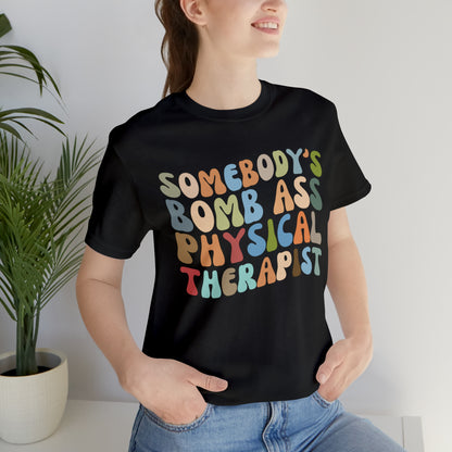Funny Physical Therapist Shirt, Physical Therapy Graduate, Somebody's Bomb Ass Physical Therapist Shirt, T299