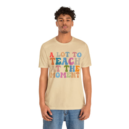 Motivational Shirt, A Lot To Teach At The Moment Shirt, Teacher Shirt, Teacher Appreciation, Back To School Shirt, T500