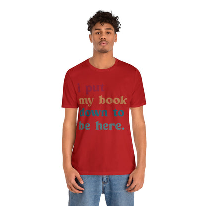 I Put My Book Down To Be Here Shirt, Bookworm Gift, Librarian Shirt, Shirt for Teacher, Book Lovers Club Shirt, Book Nerd Shirt, T1224