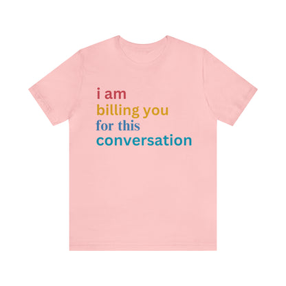 I Am Billing You For This Conversation Shirt, Funny Psychologist Shirt, Law Student Gif, T235