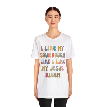 I Like My Sourdough Like I Like My Jesus Risen Shirt, Godly Woman Shirt, Religious Women, Christian Shirt for Mom, Jesus Lover Shirt, T1237