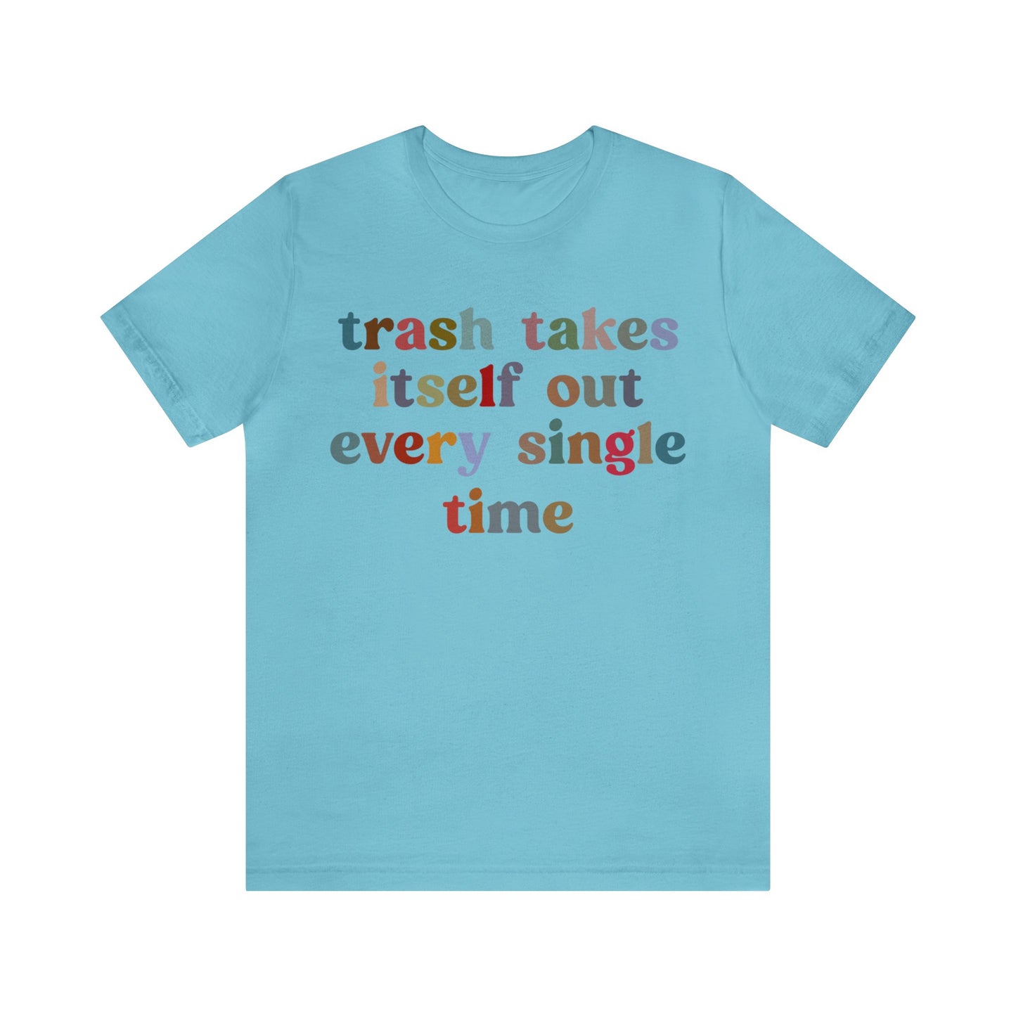 Trash Takes Itself Out Every Single Time Shirt, Funny Era Shirt, Funny Girlfriend Shirt, Remove Undesirable People Shirt, T1211