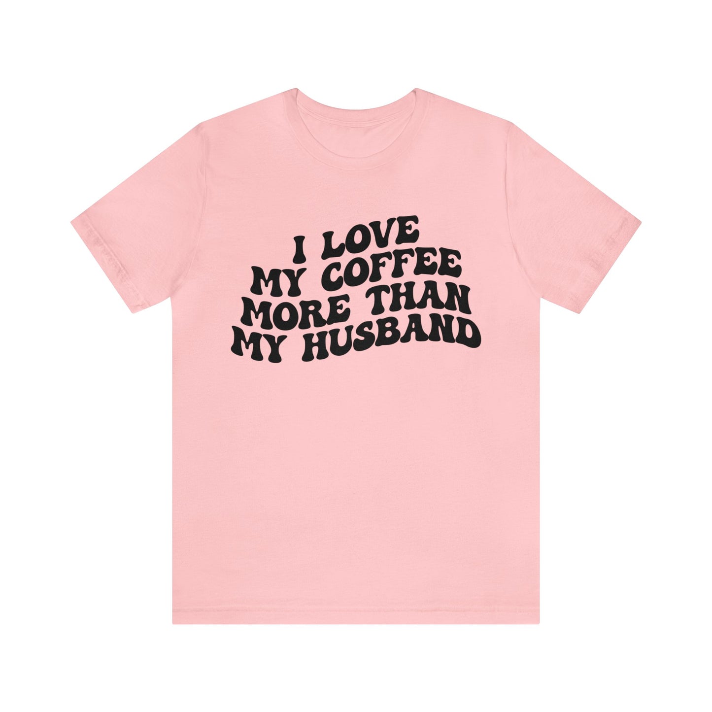 I Love My Coffee More Than My Husband Shirt, Funny Coffee Shirt, Husband Gift, Gift For Husband, Gift for lover Coffee, T1438