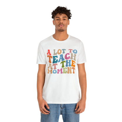 Motivational Shirt, A Lot To Teach At The Moment Shirt, Teacher Shirt, Teacher Appreciation, Back To School Shirt, T499