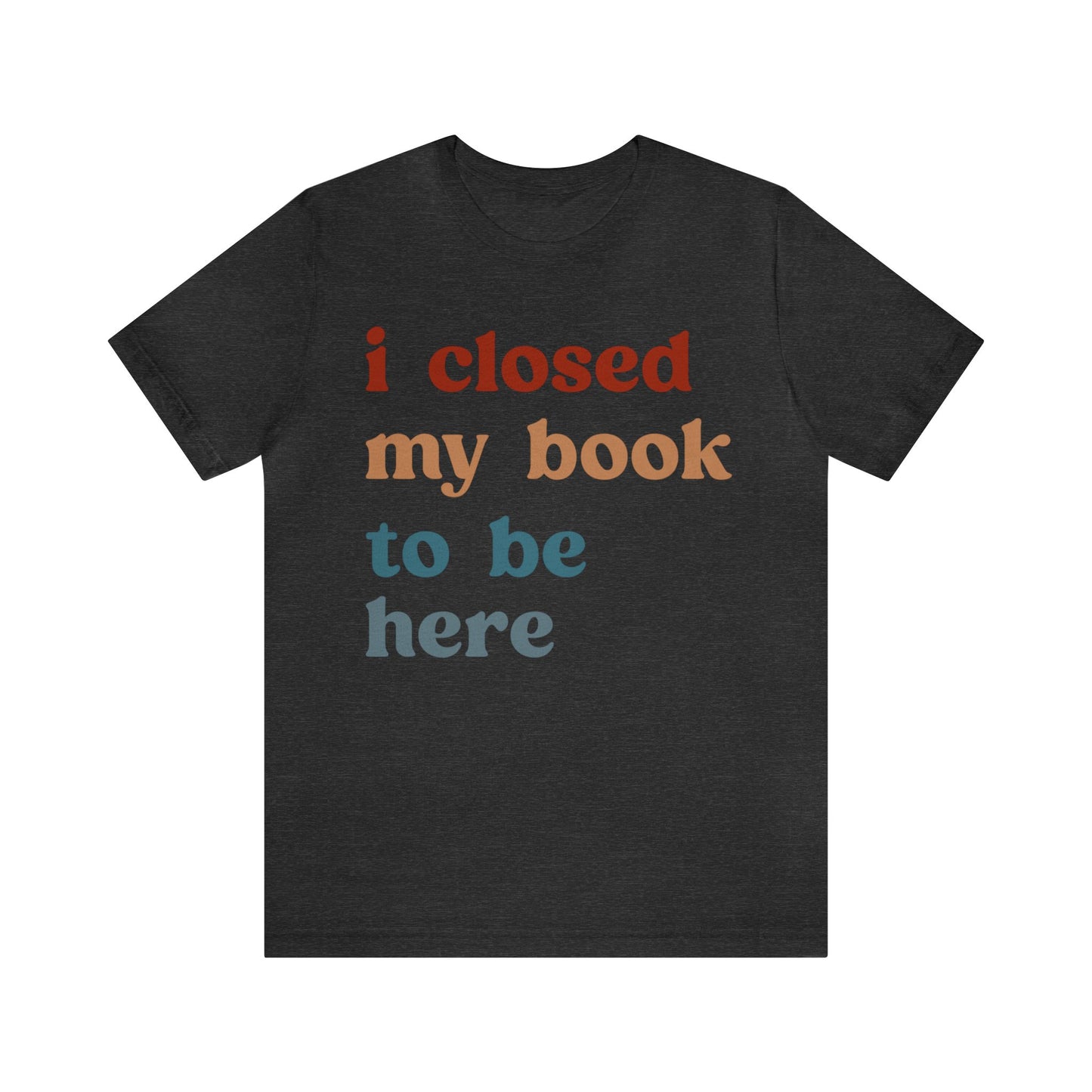 I Closed My Book To Be Here Shirt, Book Lovers Club Shirt, Book Lover Shirts, Introverted Bookworm Shirt, Funny Book Nerd Shirt, T1247