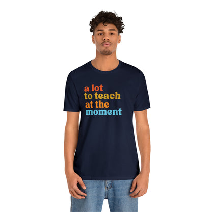 Motivational Shirt, A Lot To Teach At The Moment Shirt, Teacher Shirt, Teacher Appreciation, Back To School Shirt, T501