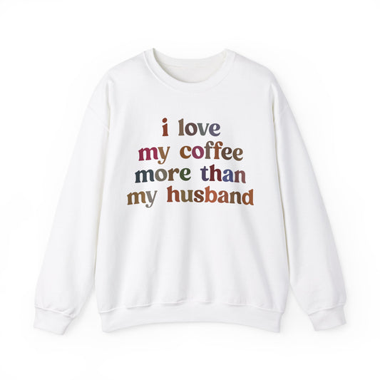 I Love My Coffee More Than My Husband Sweatshirt, Funny Coffee Lover Sweatshirt, Husband Gift, Gift For Husband Gift for lover Coffee, S1439