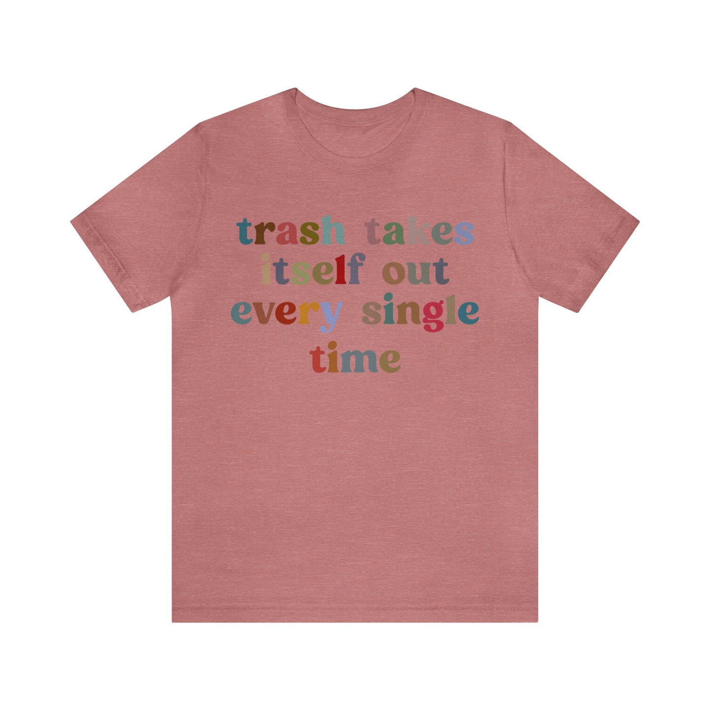 Trash Takes Itself Out Every Single Time Shirt, Funny Era Shirt, Funny Girlfriend Shirt, Remove Undesirable People Shirt, T1211