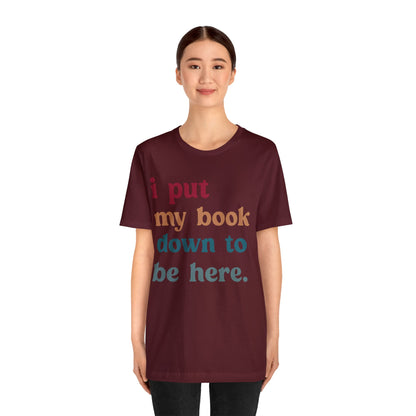 I Put My Book Down To Be Here Shirt, Bookworm Gift, Librarian Shirt, Shirt for Teacher, Book Lovers Club Shirt, Book Nerd Shirt, T1224