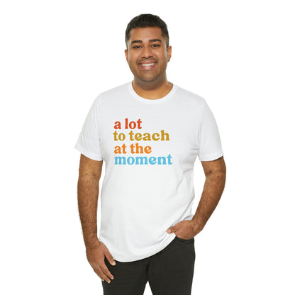 Motivational Shirt, A Lot To Teach At The Moment Shirt, Teacher Shirt, Teacher Appreciation, Back To School Shirt, T501