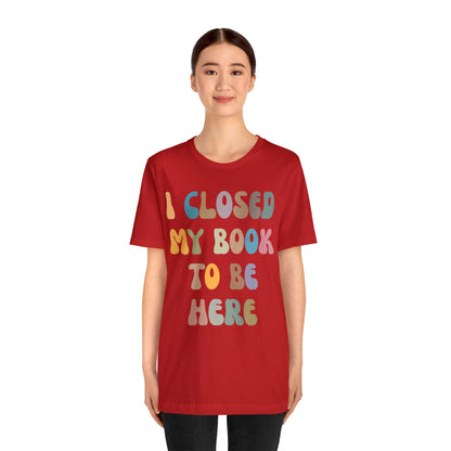 I Closed My Book To Be Here Shirt, Book Lovers Club Shirt, Book Lover Shirts, Introverted Bookworm Shirt, Funny Book Nerd Shirt, T1244