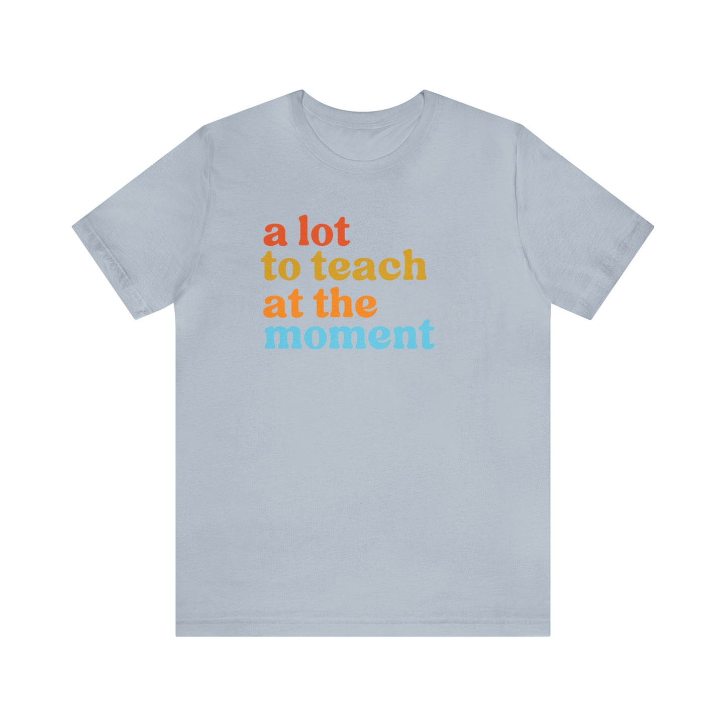 Motivational Shirt, A Lot To Teach At The Moment Shirt, Teacher Shirt, Teacher Appreciation, Back To School Shirt, T501