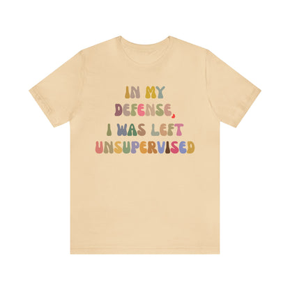 In My Defense I Was Left Unsupervised Shirt, Sarcasm Shirt, Funny Quote Shirt, Women Humor Shirt, Shirt for Women, Gift for Her, T1215