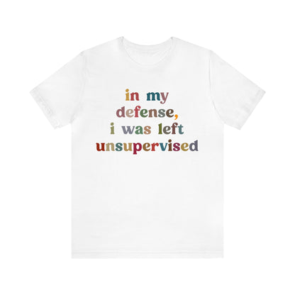 In My Defense I Was Left Unsupervised Shirt, Sarcasm Shirt, Funny Quote Shirt, Women Humor Shirt, Shirt for Women, Gift for Her, T1214