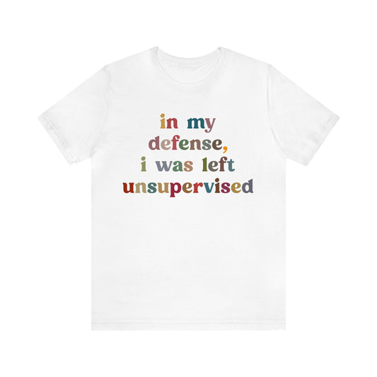 In My Defense I Was Left Unsupervised Shirt, Sarcasm Shirt, Funny Quote Shirt, Women Humor Shirt, Shirt for Women, Gift for Her, T1214