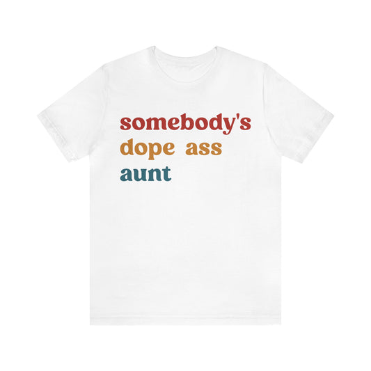 Somebody's Dope Ass Aunt Shirt, Best Aunt Shirt, Gift for Cool Aunt, New Aunt Shirt, Funny Aunt Shirt, Favorite Aunt Shirt, T1210